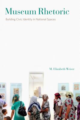 Museum Rhetoric: Building Civic Identity in National Spaces - Weiser, M Elizabeth