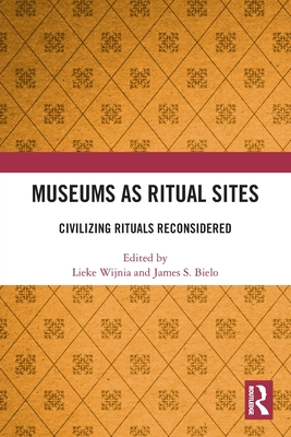 Museums as Ritual Sites: Civilizing Rituals Reconsidered - Wijnia, Lieke (Editor), and S Bielo, James (Editor)