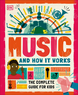 Music and How It Works: The Complete Guide for Kids - DK
