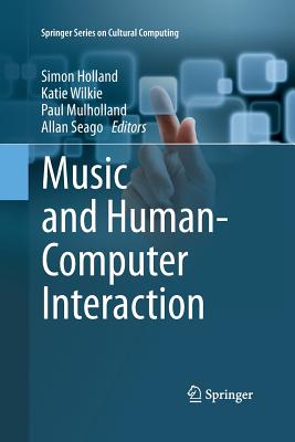 Music and Human-Computer Interaction - Holland, Simon (Editor), and Wilkie, Katie (Editor), and Mulholland, Paul (Editor)