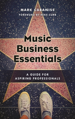 Music Business Essentials: A Guide for Aspiring Professionals - Cabaniss, Mark, and Curb, Mike (Foreword by)