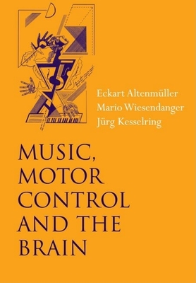 Music, Motor Control and the Brain - Altenm�ller, Eckart (Editor), and Kesselring, Jurg (Editor), and Wiesendanger, Mario (Editor)
