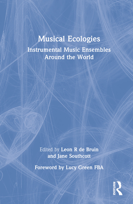 Musical Ecologies: Instrumental Music Ensembles Around the World - de Bruin, Leon (Editor), and Southcott, Jane (Editor)