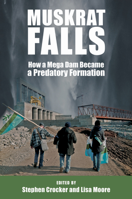 Muskrat Falls: How a Mega Dam Became a Predatory Formation - Moore, Lisa (Editor), and Crocker, Stephen (Editor)