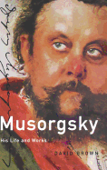 Musorgsky: His Life and Works
