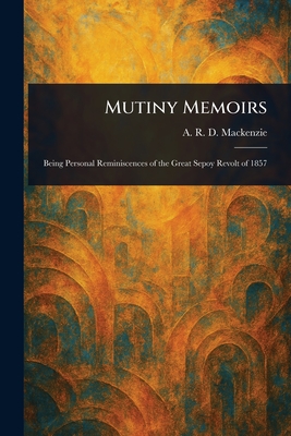 Mutiny Memoirs - MacKenzie, A R D (Alfred Robert Da