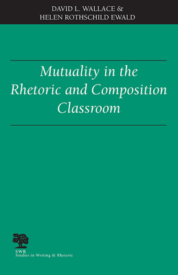 Mutuality in the Rhetoric and Composition Classroom - Wallace, David, PhD, and Ewald, Helen Rothschild, Professor, PhD