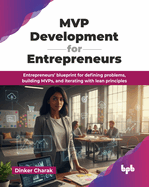 MVP Development for Entrepreneurs: Entrepreneurs' blueprint for defining problems, building MVPs, and iterating with lean principles