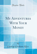 My Adventures with Your Money (Classic Reprint)