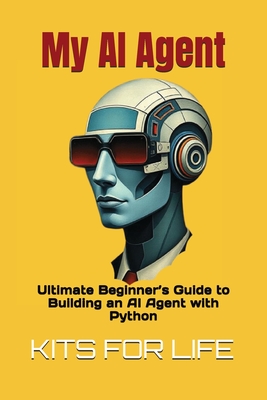 My AI Agent: Ultimate Beginner's Guide to Building an AI Agent with Python: Master AI automation step by step using free frameworks and tools - Kits for Life