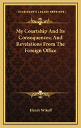 My Courtship and Its Consequences; And Revelations from the Foreign Office