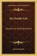 My Double Life: Memoirs Of Sarah Bernhardt