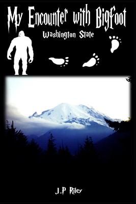 My Encounter With Bigfoot: Washington State - Riley, J P