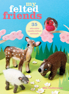 My Felted Friends: 35 Adorable Needle-Felted Animals