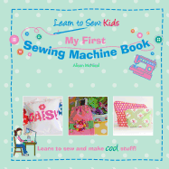 My First Sewing Machine Book: Learn to Sew: Kids
