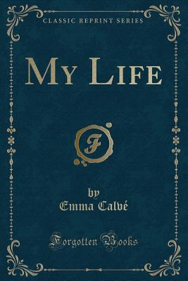 My Life (Classic Reprint) - Calve, Emma