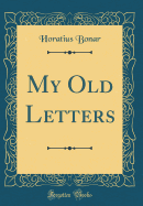My Old Letters (Classic Reprint)