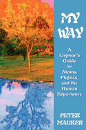 My Way: A Layman's Guide to Atoms, Physics, and the Human Experience