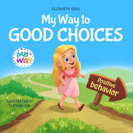 My Way to Good Choices: Children's Book about Positive Behavior and Understanding Consequences that Teaches Kids to Choose, Take Responsibility, Respect and Emotions Management