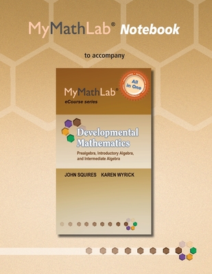 MyLab Math Notebook for Squires/Wyrick Developmental Mathematics: Prealgebra, Introductory Algebra & Intermediate Algebra - Squires, John, and Wyrick, Karen