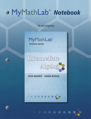 Mylab Math Notebook for Squires / Wyrick Intermediate Algebra - Squires, John, and Wyrick, Karen