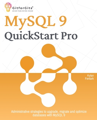 MySQL 9 QuickStart Pro: Administrative strategies to upgrade, migrate and optimize databases with MySQL 9 - Fentark, Kylan