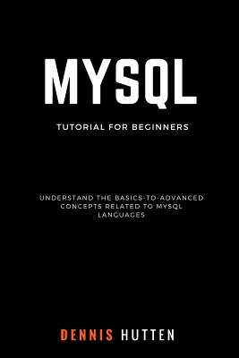 MySQL: MySQL Tutorials for Beginners Basic to Advanced MySQL Languages - Hutten, Dennis