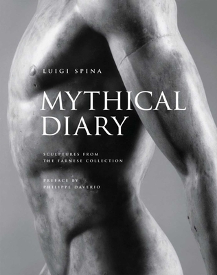 Mythical Diary: Sculptures from the Farnese Collection - Spina, Luigi (Text by), and Daverio, Philippe (Text by), and Fiorentino, Giovanni (Text by)