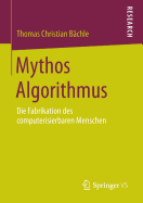 Mythos Algorithmus: Die Fabrikation Des Computerisierbaren Menschen