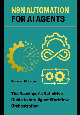 n8n Automation for AI Agents: The Developer's Definitive Guide to Intelligent Workflow Orchestration - McLucas, Cameron