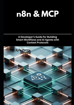 n8n & MCP: A Developer's Guide for Building Smart Workflows and AI Agents with Context Protocols - Perry, Xyla