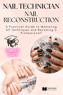 Nail Technician and Nail Reconstruction: A Practical Guide to Mastering All Techniques and Becoming a Professional!