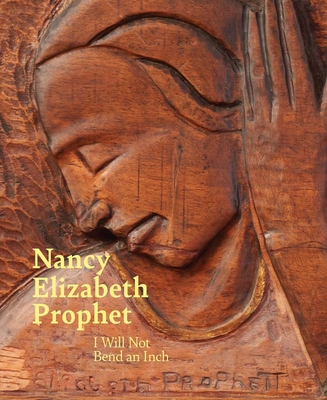 Nancy Elizabeth Prophet: I Will Not Bend an Inch - Ganz Blythe, Sarah (Editor), and Molon, Dominic (Editor), and Solomon, Kajette (Editor)