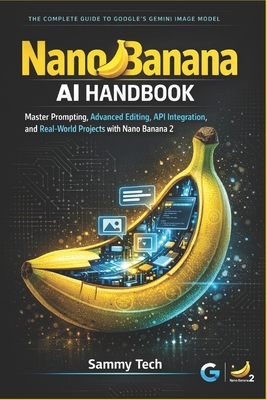 Nano Banana AI Handbook: Master Prompting, Advanced Editing, API Integration, and Real-World Projects with Nano Banana 2 - Tech, Sammy