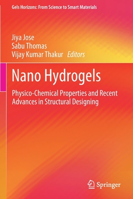 Nano Hydrogels: Physico-Chemical Properties and Recent Advances in Structural Designing - Jose, Jiya (Editor), and Thomas, Sabu (Editor), and Thakur, Vijay Kumar (Editor)