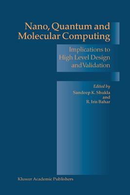 Nano, Quantum and Molecular Computing: Implications to High Level Design and Validation - Shukla, Sandeep Kumar (Editor), and Bahar, R. Iris (Editor)