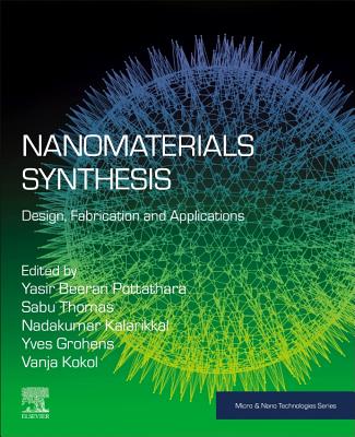 Nanomaterials Synthesis: Design, Fabrication and Applications - Beeran Pottathara, Yasir (Editor), and Thomas, Sabu, PhD. (Editor), and Kalarikkal, Nandakumar (Editor)