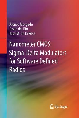 Nanometer CMOS Sigma-Delta Modulators for Software Defined Radio - Morgado, Alonso, and del R�o, Roc�o, and de la Rosa, Jos� M