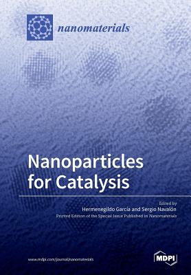Nanoparticles for Catalysis - Garcia, Hermenegildo (Guest editor), and Navalon, Sergio (Guest editor)