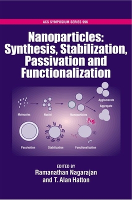 Nanoparticles Synthesis, Stabillization, Passivation and Functionalization - Nagarajan, Ramanathan (Editor), and Hatton, T Alan (Editor)