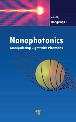 Nanophotonics: Manipulating Light with Plasmons - Xu, Hongxing (Editor)