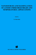 Nanosources and Manipulation of Atoms Under High Fields and Temperatures: Applications