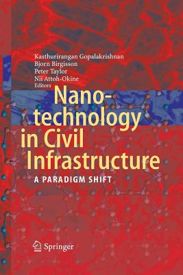 Nanotechnology in Civil Infrastructure: A Paradigm Shift - Gopalakrishnan, Kasthurirangan (Editor), and Birgisson, Bjorn (Editor), and Taylor, Peter, Mr. (Editor)
