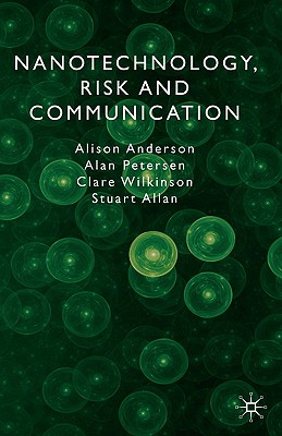 Nanotechnology, Risk and Communication - Anderson, A, and Petersen, A, and Wilkinson, C