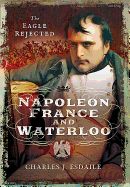 Napoleon, France and Waterloo: The Eagle Rejected