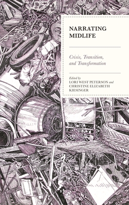 Narrating Midlife: Crisis, Transition, and Transformation - Peterson, Lori West, Dr. (Contributions by), and Kiesinger, Christine  Elizabeth (Contributions by), and Baglia, Jay...