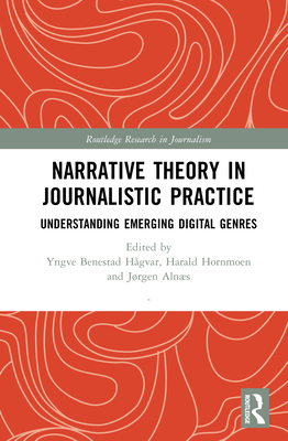 Narrative Theory in Journalistic Practice: Understanding Emerging Digital Genres - H�gvar, Yngve Benestad (Editor), and Hornmoen, Harald (Editor), and Aln�s, J�rgen (Editor)