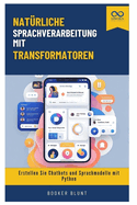 Nat?rliche Sprachverarbeitung mit Transformatoren: Erstellen Sie Chatbots und Sprachmodelle mit Python