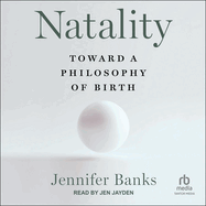 Natality: Toward a Philosophy of Birth