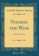 Nathan the Wise: A Dramatic Poem (Classic Reprint)